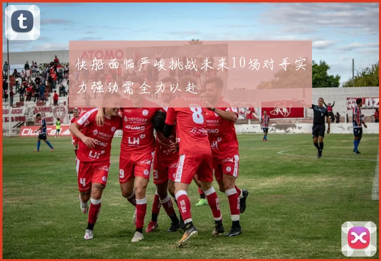 快船面临严峻挑战未来10场对手实力强劲需全力以赴