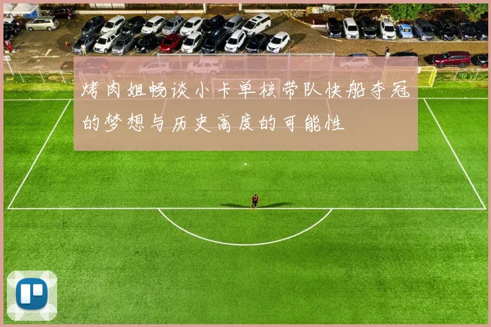 烤肉姐畅谈小卡单核带队快船夺冠的梦想与历史高度的可能性