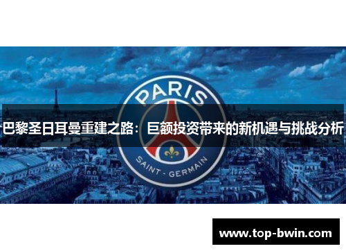 巴黎圣日耳曼重建之路：巨额投资带来的新机遇与挑战分析
