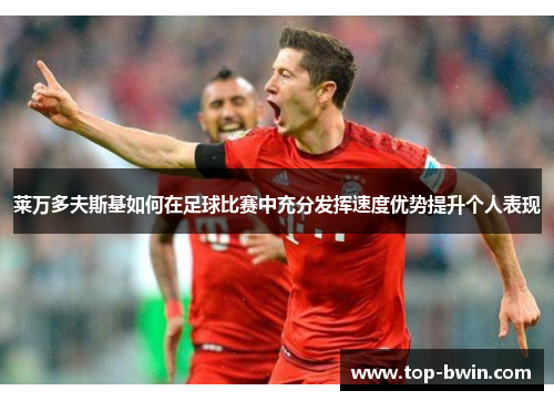 莱万多夫斯基如何在足球比赛中充分发挥速度优势提升个人表现
