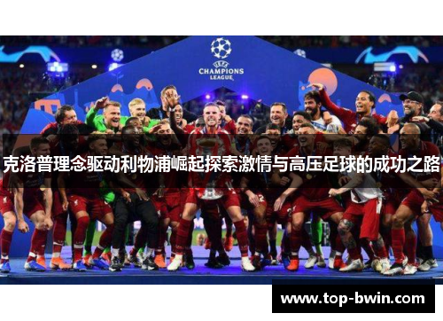 克洛普理念驱动利物浦崛起探索激情与高压足球的成功之路