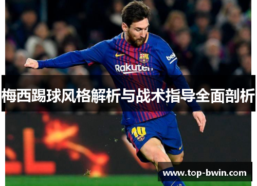 梅西踢球风格解析与战术指导全面剖析