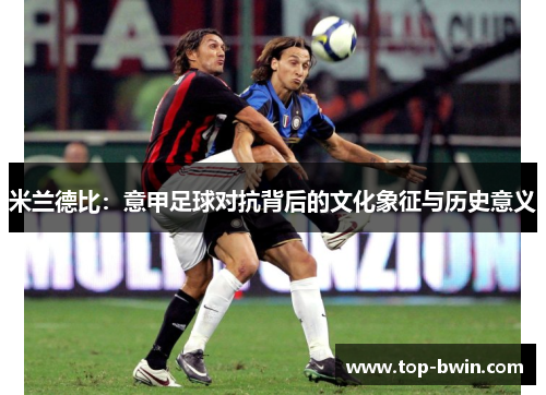 米兰德比：意甲足球对抗背后的文化象征与历史意义