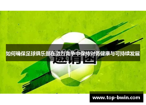 如何确保足球俱乐部在激烈竞争中保持财务健康与可持续发展