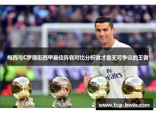 梅西与C罗领衔西甲最佳阵容对比分析谁才是无可争议的王者
