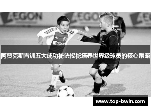 阿贾克斯青训五大成功秘诀揭秘培养世界级球员的核心策略