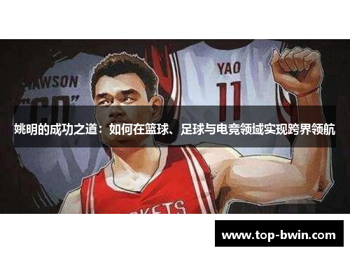 姚明的成功之道：如何在篮球、足球与电竞领域实现跨界领航