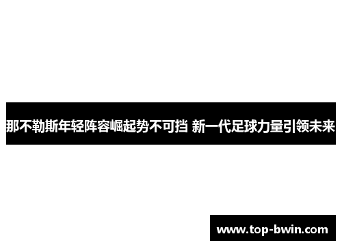 那不勒斯年轻阵容崛起势不可挡 新一代足球力量引领未来