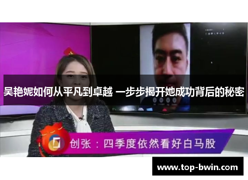 吴艳妮如何从平凡到卓越 一步步揭开她成功背后的秘密