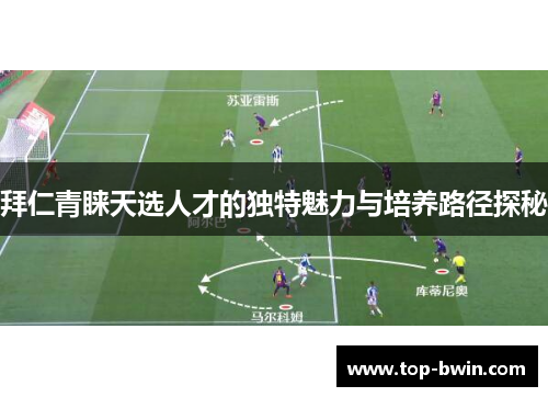 拜仁青睐天选人才的独特魅力与培养路径探秘