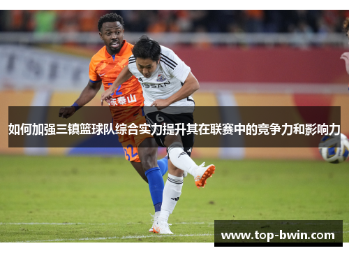 如何加强三镇篮球队综合实力提升其在联赛中的竞争力和影响力